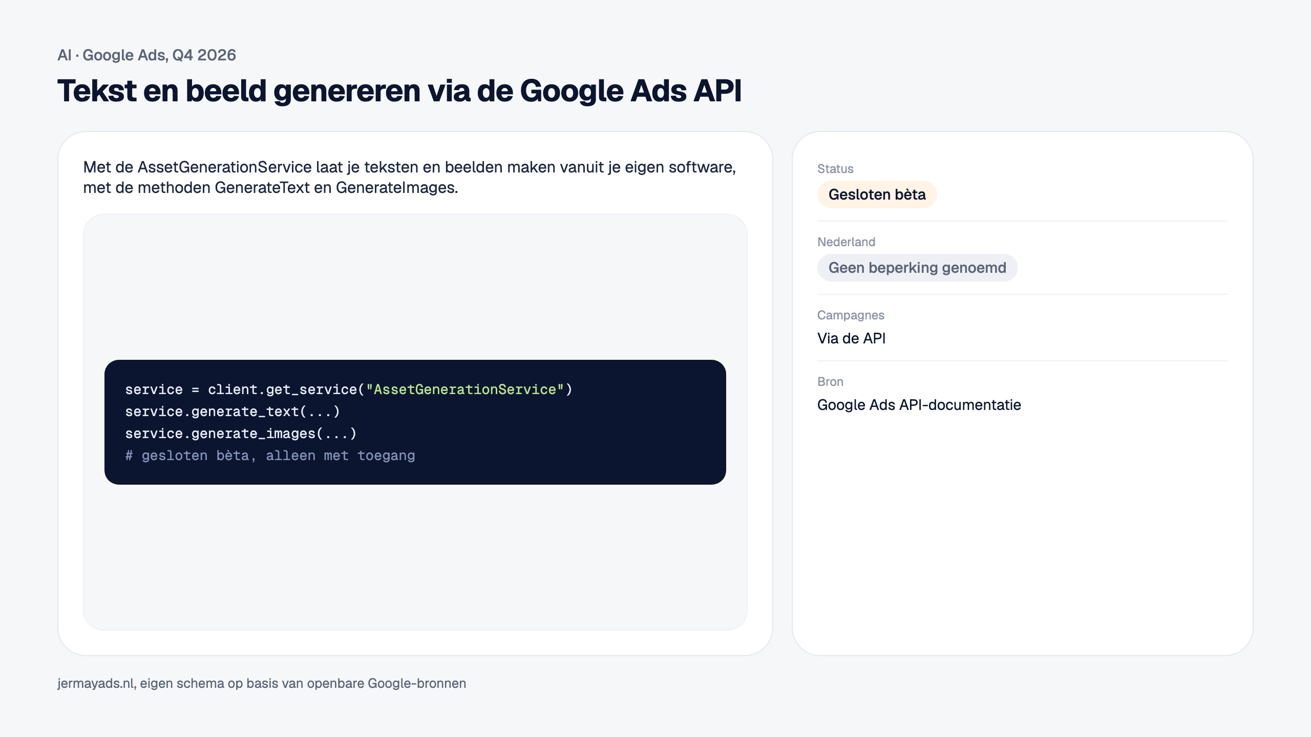 Tekst en beeld genereren via de Google Ads API. Met de AssetGenerationService laat je teksten en beelden maken vanuit je eigen software, met de methoden GenerateText en GenerateImages. Status: Gesloten bèta. Nederland: Geen beperking genoemd.